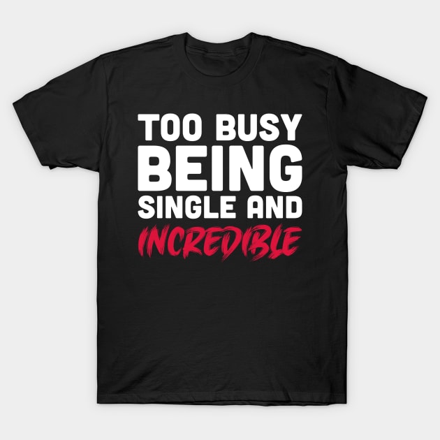 Too busy being single and incredible T-Shirt by inspiringtee